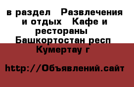  в раздел : Развлечения и отдых » Кафе и рестораны . Башкортостан респ.,Кумертау г.